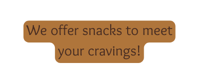 We offer snacks to meet your cravings
